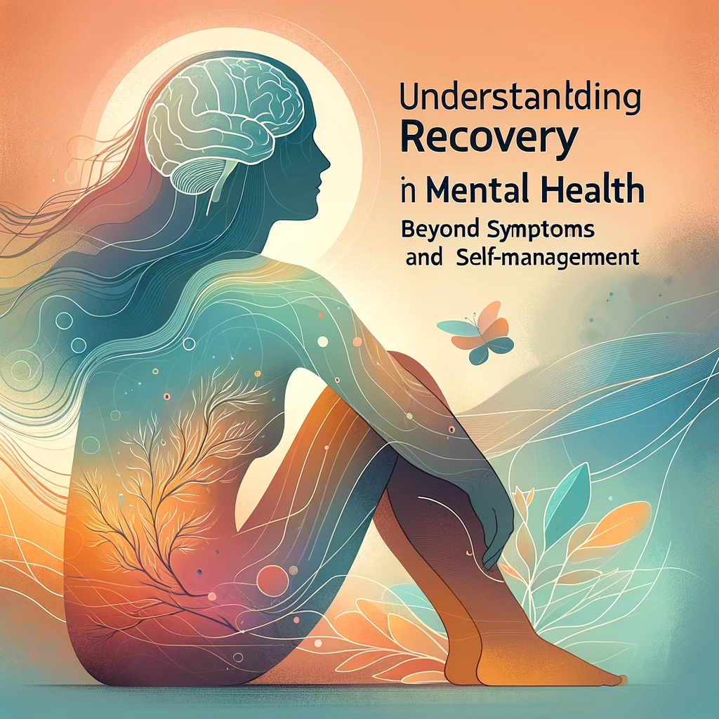 Understanding Recovery in Mental Health: Beyond Symptoms to Healing and Self-Managemen